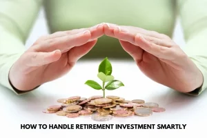 How to Handle Retirement Investment Smartly
